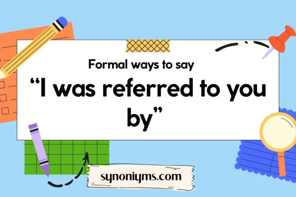 ways to say i was referred to you by