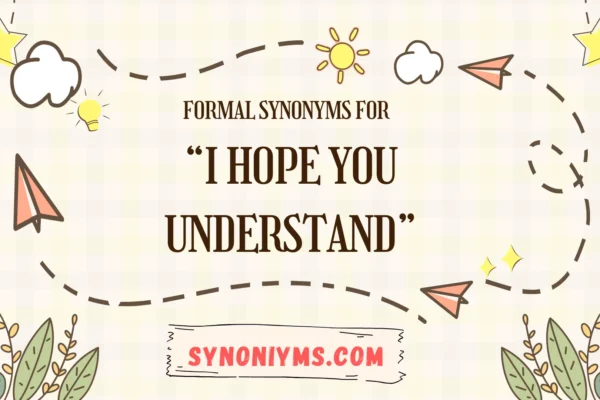 formal synonyms for i hope you understand