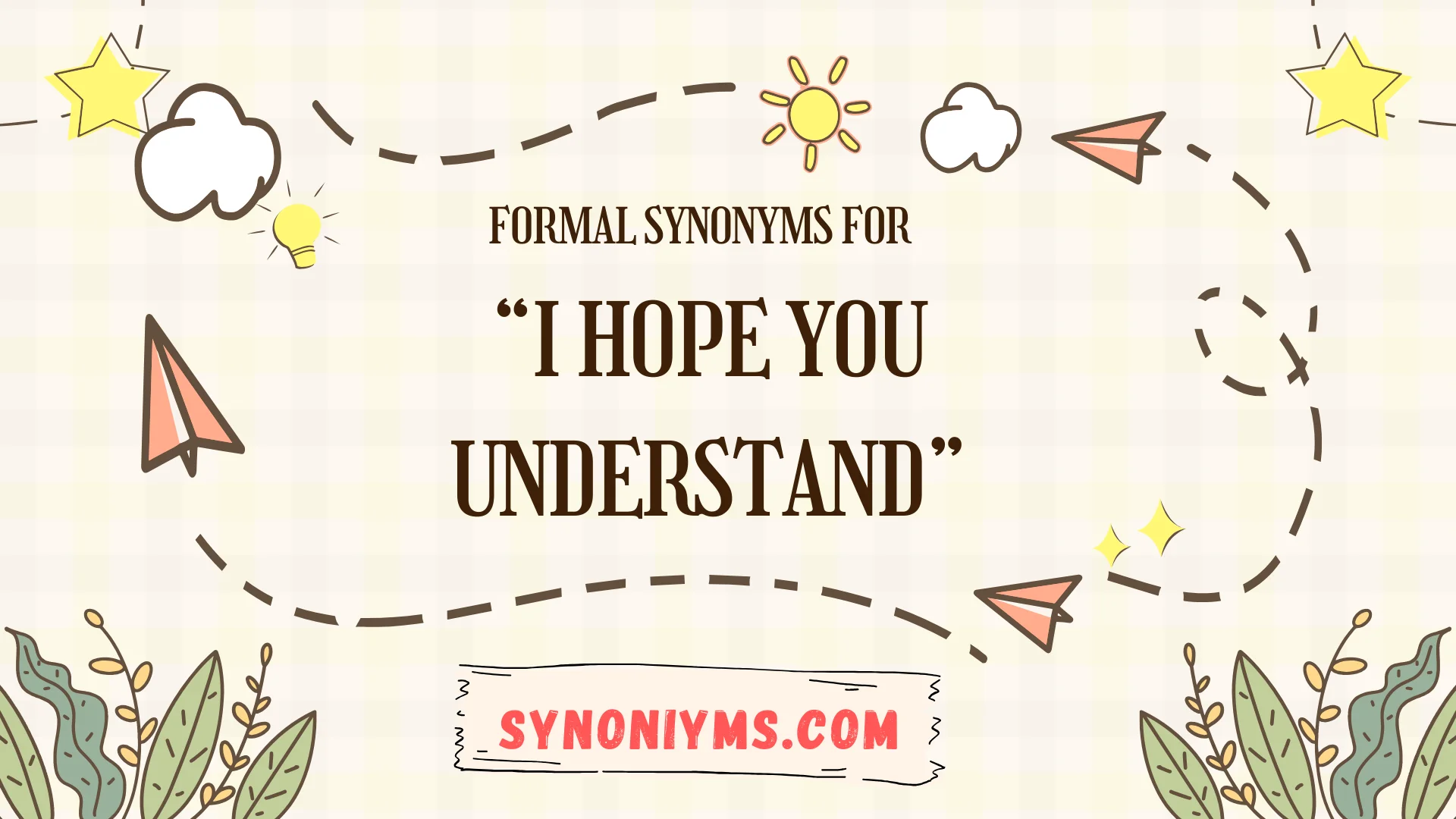 formal synonyms for i hope you understand