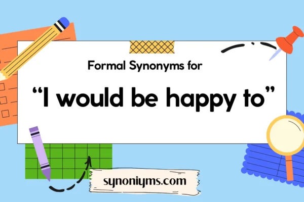 formal synonyms for i would be happy to