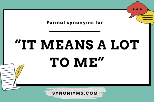 formal synonyms for it means a lot to me