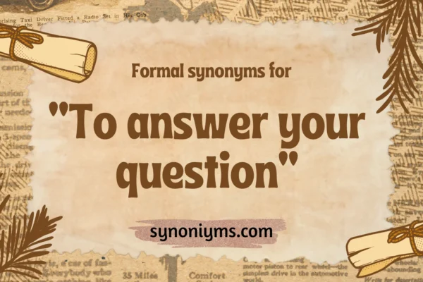 formal synonyms for to answer your question