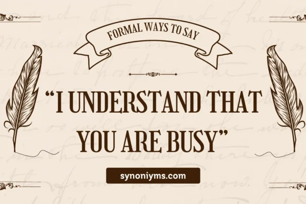 formal ways to say i understand that you are busy