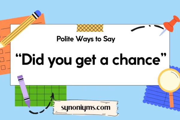 polite ways to say did you get a chance